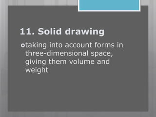 11. Solid drawing
taking into account forms in
three-dimensional space,
giving them volume and
weight
 