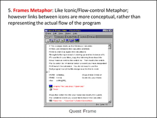 5. Frames Metaphor: Like Iconic/Flow-control Metaphor;
however links between icons are more conceptual, rather than
representing the actual flow of the program
 