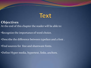 Objectives
At the end of this chapter the reader will be able to:
•Recognize the importance of word choice.
•Describe the difference between typeface and a font .
•Find sources for free and shareware fonts.
•Define Hyper media, hypertext, links, anchors.
 