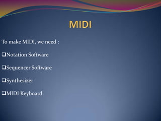 To make MIDI, we need :
Notation Software
Sequencer Software
Synthesizer
MIDI Keyboard
 