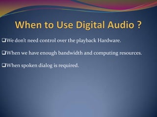 We don’t need control over the playback Hardware.
When we have enough bandwidth and computing resources.
When spoken dialog is required.
 