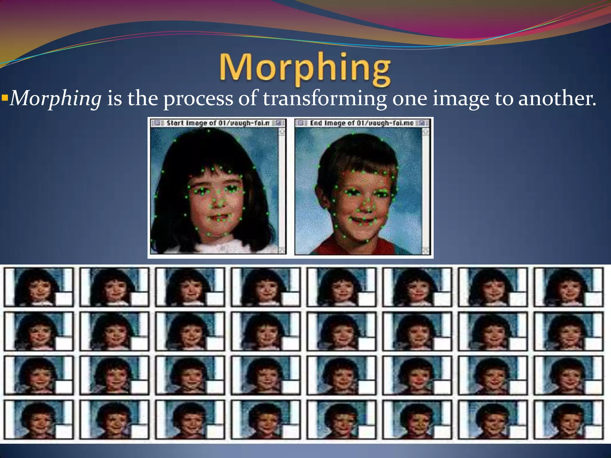 Morphing is the process of transforming one image to another.
 