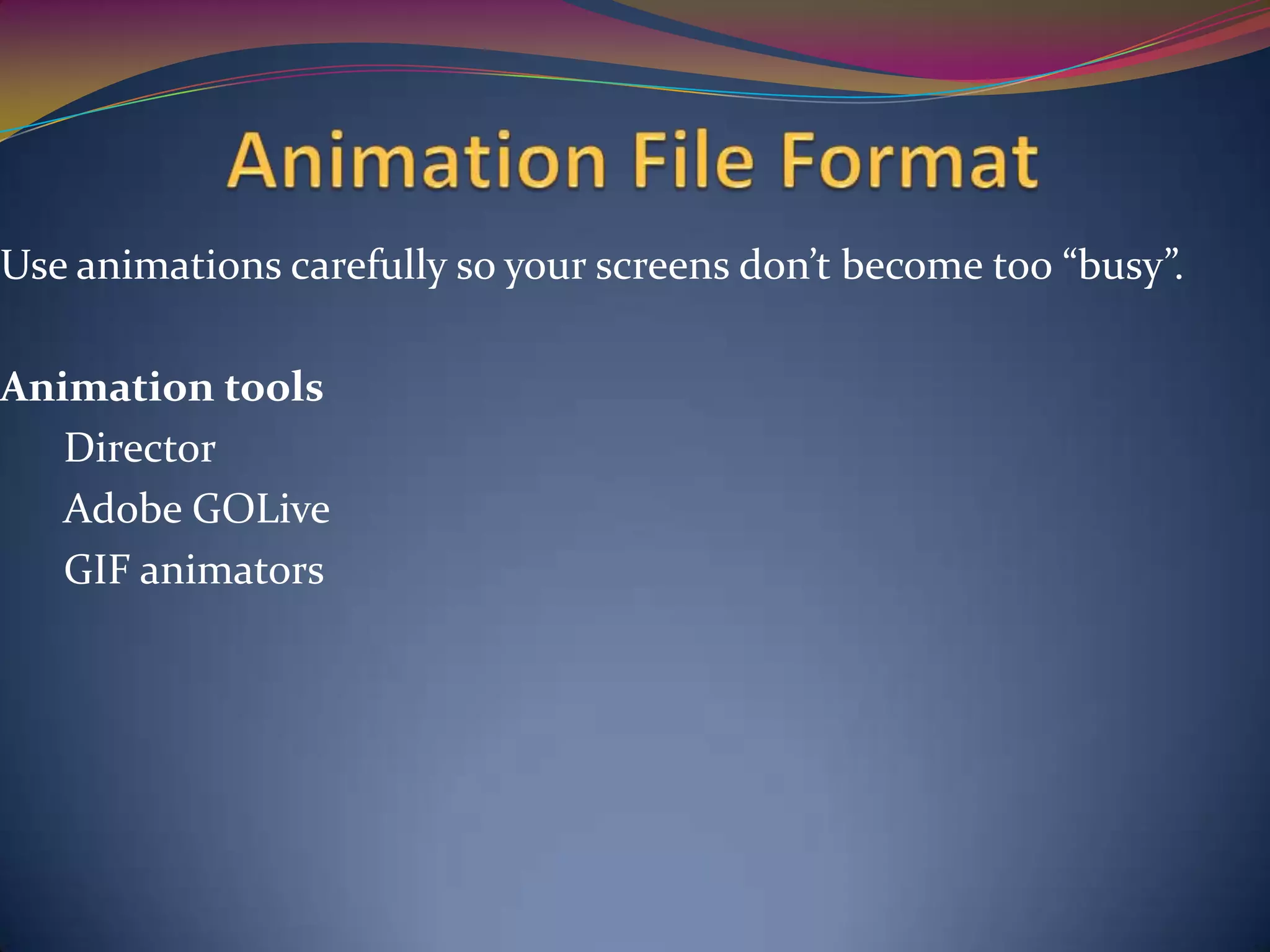 Use animations carefully so your screens don’t become too “busy”.
Animation tools
Director
Adobe GOLive
GIF animators
 