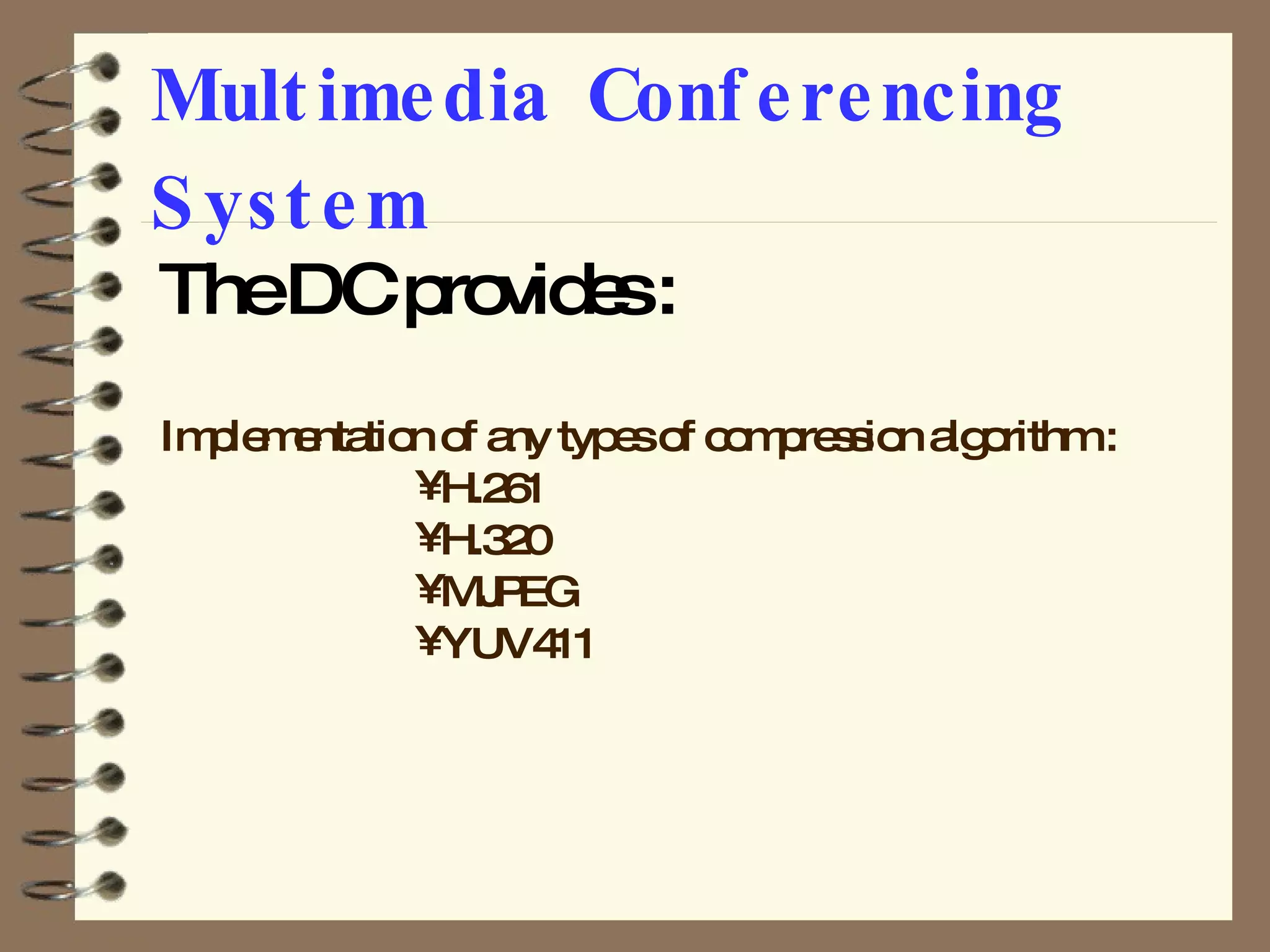 Multimedia Conferencing System The DC provides : Implementation of any types of compression algorithm : H.261 H.320 MJPEG YUV411 