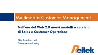 Multimedia Customer Management Nell'era del Web 2.0 nuovi modelli a servizio di Sales e Customer Operations Gianluca Ferranti Direttore marketing  