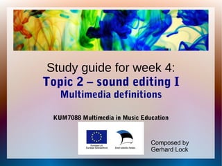 Study guide for week 4:
Topic 2 – sound editing I
Multimedia definitions
KUM7088 Multimedia in Music Education
Composed by
Gerhard Lock
 