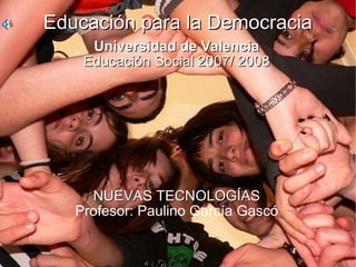 Educación para la Democracia Universidad de Valencia Educación Social 2007/ 2008 NUEVAS TECNOLOGÍAS Profesor: Paulino García Gascó 