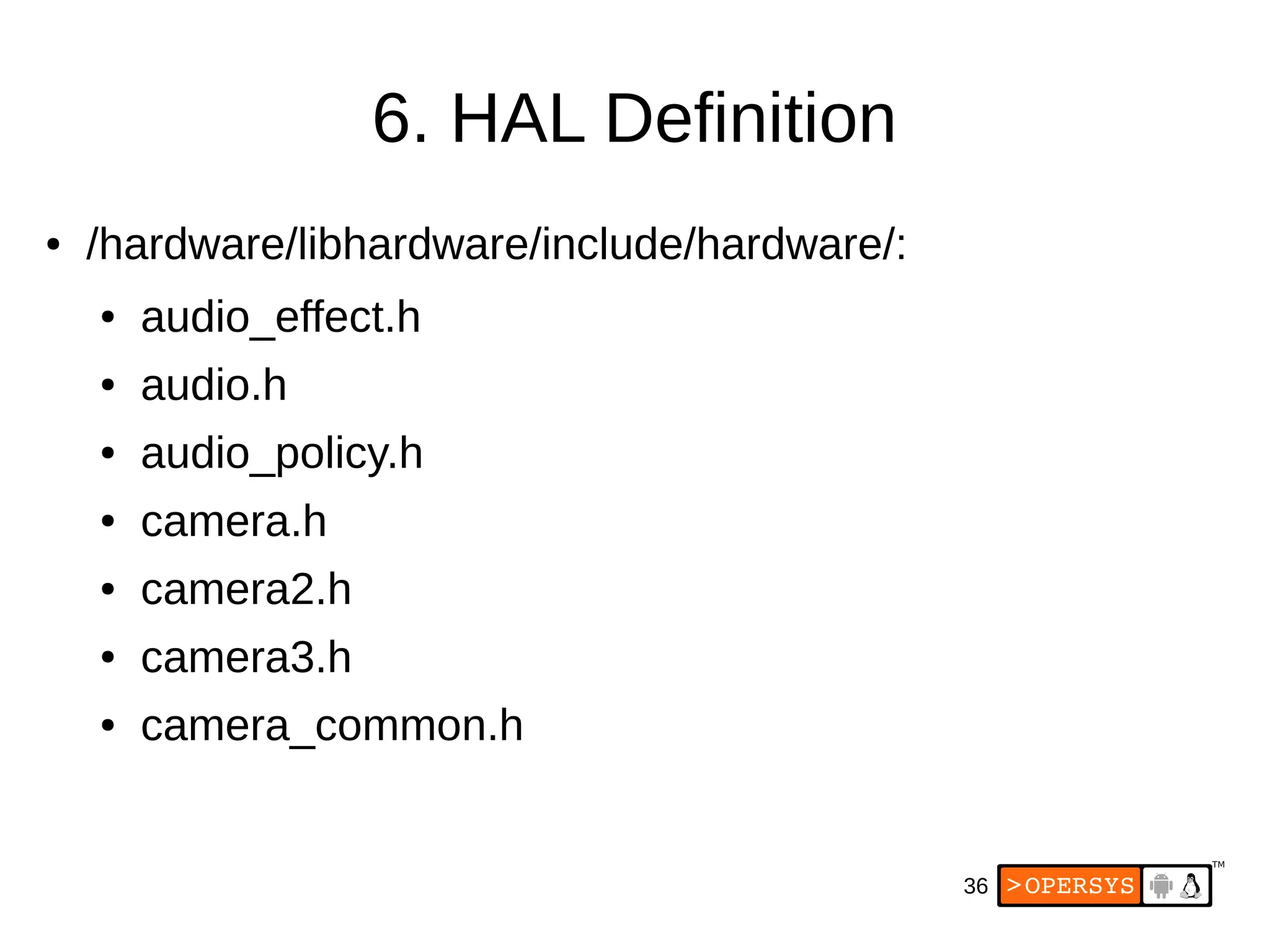 36
6. HAL Definition
● /hardware/libhardware/include/hardware/:
● audio_effect.h
● audio.h
● audio_policy.h
● camera.h
● camera2.h
● camera3.h
● camera_common.h
 