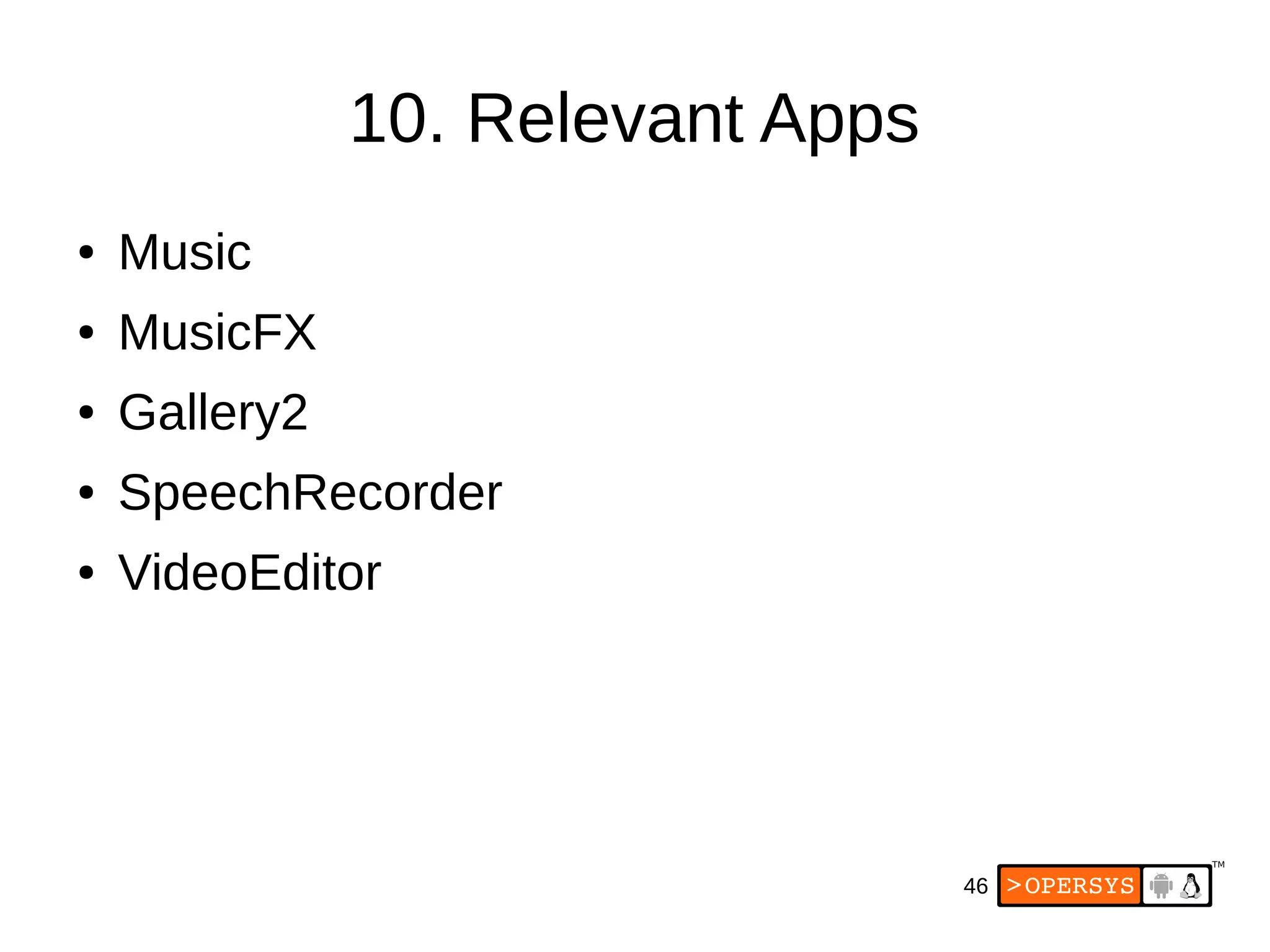 46
10. Relevant Apps
● Music
● MusicFX
● Gallery2
● SpeechRecorder
● VideoEditor
 