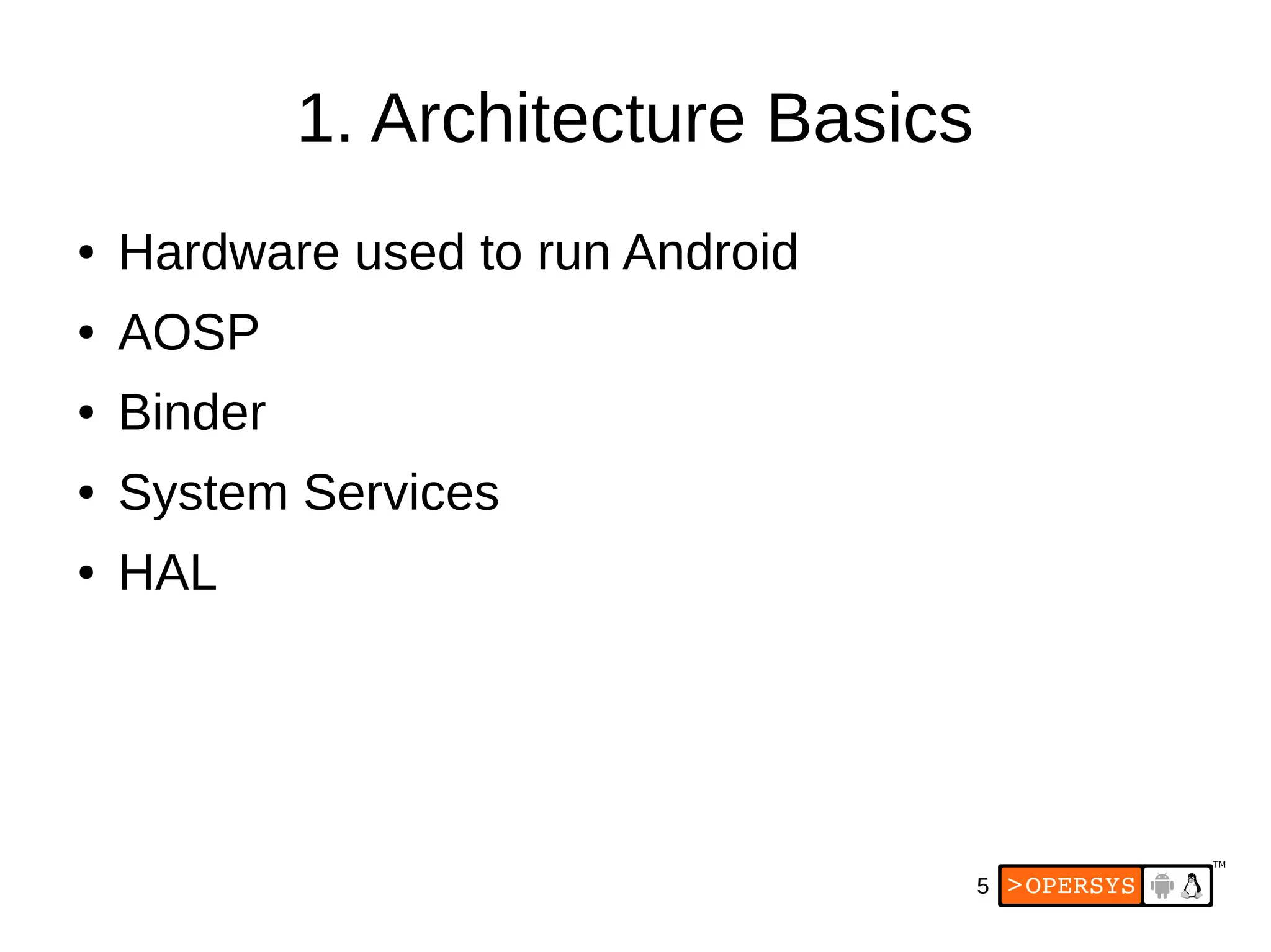 5
1. Architecture Basics
● Hardware used to run Android
● AOSP
● Binder
● System Services
● HAL
 