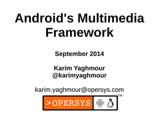 1
Android's Multimedia
Framework
September 2014
Karim Yaghmour
@karimyaghmour
karim.yaghmour@opersys.com
 