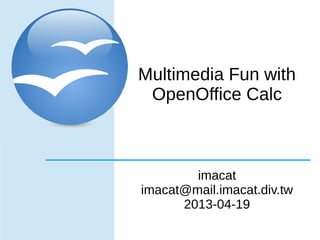 Multimedia Fun with
 OpenOffice Calc



        imacat
imacat@mail.imacat.div.tw
      2013-04-19
 