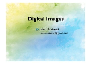 Digital Images
    Kiran Budhrani
    kiran.enderun@gmail.com
 