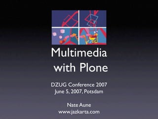 Multimedia
with Plone
DZUG Conference 2007
 June 5, 2007, Potsdam

    Nate Aune
  www.jazkarta.com