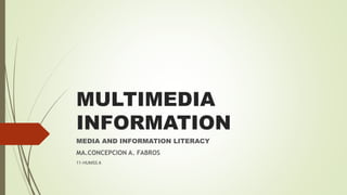 MULTIMEDIA
INFORMATION
MEDIA AND INFORMATION LITERACY
MA.CONCEPCION A. FABROS
11-HUMSS A
 