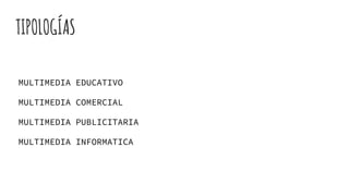 TIPOLOGÍAS
MULTIMEDIA EDUCATIVO
MULTIMEDIA COMERCIAL
MULTIMEDIA PUBLICITARIA
MULTIMEDIA INFORMATICA
 