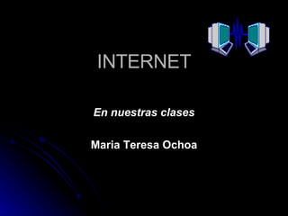 INTERNET En nuestras clases Maria Teresa Ochoa 