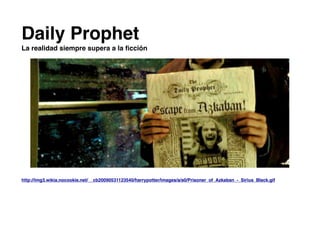 Daily Prophet
La realidad siempre supera a la ﬁcción
http://img3.wikia.nocookie.net/__cb20090531123540/harrypotter/images/a/a0/Prisoner_of_Azkaban_-_Sirius_Black.gif
 