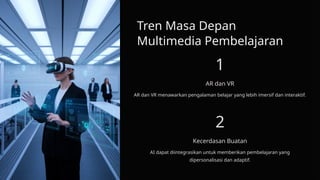 Tren Masa Depan
Multimedia Pembelajaran
1
AR dan VR
AR dan VR menawarkan pengalaman belajar yang lebih imersif dan interaktif.
2
Kecerdasan Buatan
AI dapat diintegrasikan untuk memberikan pembelajaran yang
dipersonalisasi dan adaptif.
 