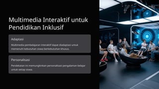 Multimedia Interaktif untuk
Pendidikan Inklusif
Adaptasi
Multimedia pembelajaran interaktif dapat diadaptasi untuk
memenuhi kebutuhan siswa berkebutuhan khusus.
Personalisasi
Pendekatan ini memungkinkan personalisasi pengalaman belajar
untuk setiap siswa.
 