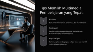 Tips Memilih Multimedia
Pembelajaran yang Tepat
Kualitas
Evaluasi kualitas konten, antarmuka, dan fitur interaktif.
Kurikulum
Pastikan multimedia pembelajaran sesuai dengan
kurikulum dan tujuan pembelajaran.
Gaya Belajar
Pertimbangkan berbagai gaya belajar siswa saat memilih
multimedia pembelajaran.
 