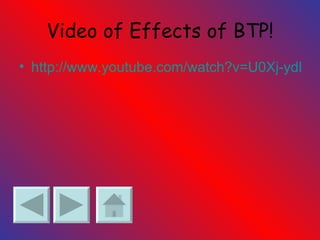 Video of Effects of BTP! http://www.youtube.com/watch?v=U0Xj-ydLwSY 