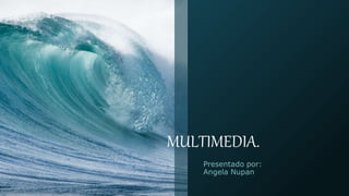MULTIMEDIA.
Presentado por:
Angela Nupan
 