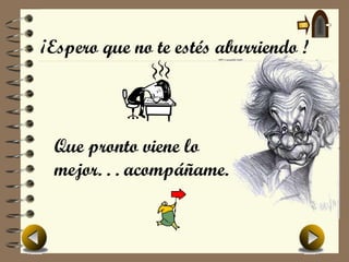 ¡Espero que no te estés aburriendo !




 Que pronto viene lo
 mejor. . . acompáñame.
 