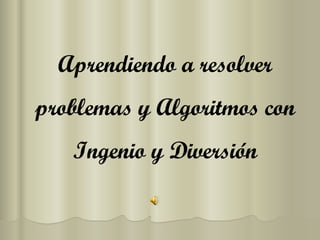 Aprendiendo a resolver problemas y Algoritmos con Ingenio y Diversión 