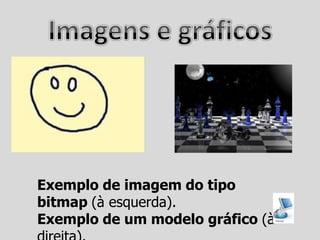 Exemplo de imagem do tipo
bitmap (à esquerda).
Exemplo de um modelo gráfico (à
 