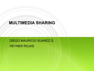 MULTIMEDIA SHARING DIEGO MAURICIO SUAREZ Q HEYNER ROJAS 