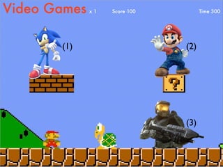 Video Games   x1   Score 100         Time 300




       (1)                     (2)




                               (3)
 
