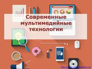 http://presentation-creation.ru/
Современные
мультимедийные
технологии
 