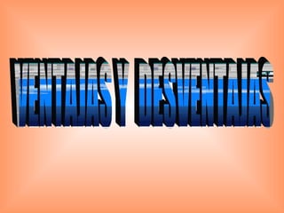 VENTAJAS Y  DESVENTAJAS 