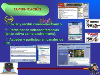 Enviar y recibir correo-electrónico. Participar en videoconferencias (tanto activa como pasivamente).  Acceder y participar en canales de IRC. COMUNICACIÓN 