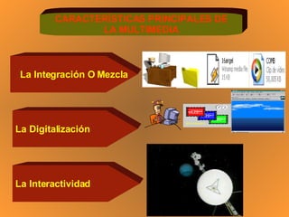 CARACTERÍSTICAS PRINCIPALES DE LA MULTIMEDIA La Integración O Mezcla La Digitalización La Interactividad 