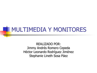 MULTIMEDIA Y MONITORES REALIZADO POR: Jimmy Andrés Romero Cepeda Héctor Leonardo Rodríguez Jiménez Stephanie Lineth Sosa Páez 