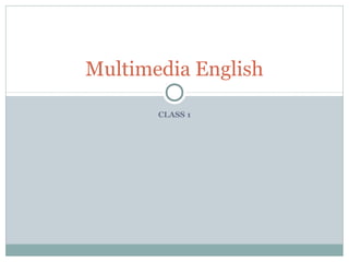 CLASS 1
Multimedia English
 