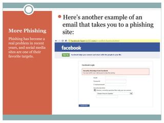 More Phishing
Phishing has become a
real problem in recent
years, and social media
sites are one of their
favorite targets.
Here’s another example of an
email that takes you to a phishing
site:
 