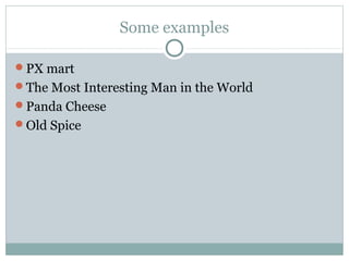 Some examples
PX mart
The Most Interesting Man in the World
Panda Cheese
Old Spice
 