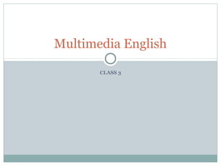 CLASS 3
Multimedia English
 
