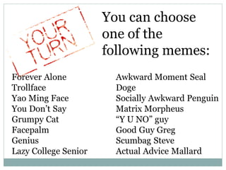 You can choose
one of the
following memes:
 