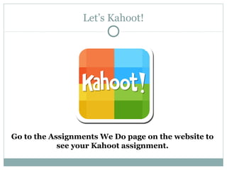 Let’s Kahoot!
Go to the Assignments We Do page on the website to
see your Kahoot assignment.
 