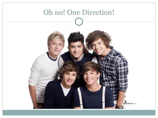 Oh no! One Direction!