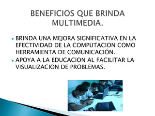 BRINDA UNA MEJORA SIGNIFICATIVA EN LA
EFECTIVIDAD DE LA COMPUTACION COMO
HERRAMIENTA DE COMUNICACIÓN.
APOYA A LA EDUCACION AL FACILITAR LA
VISUALIZACION DE PROBLEMAS.
 