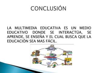 LA MULTIMEDIA EDUCATIVA ES UN MEDIO
EDUCATIVO DONDE SE INTERACTÚA, SE
APRENDE, SE ENSEÑA Y EL CUAL BUSCA QUE LA
EDUCACIÓN SEA MAS FÁCIL.
 