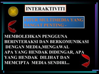 INTERAKTIVITI FITUR MULTIMEDIA YANG SANGAT PENTING - MEMBOLEHKAN PENGGUNA BERINTERAKSI DAN BERKOMUNIKASI DENGAN MEDIA,MENGAWAL  APA YANG HENDAK DIDENGAR, APA YANG HENDAK  DILIHAT DAN MEMCIPTA  MEDIA SENDIRI... 