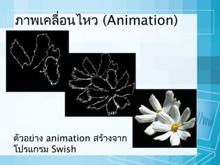 ภาพเคลื่อนไหว (Animation)

ตัวอย่าง animation สร้างจาก
โปรแกรม Swish

 