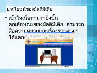 ประโยชน์ของมัลติมีเดีย

• เข้าใจเนื้อหามากยิ่งขึ้น
คุณลักษณะของมัลติมเดีย สามารถ
ี
สือความหมายและเรื่องราวต่าง ๆ
่
ได้แตกต่างกัน

 