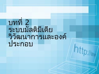 บทที่ 2
ระบบมัลติมเดีย
ี
วิวัฒนำกำรและองค์
ประกอบ

 